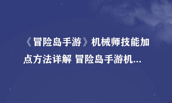 《冒险岛手游》机械师技能加点方法详解 冒险岛手游机械师怎么加点
