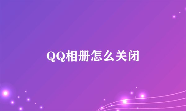 QQ相册怎么关闭