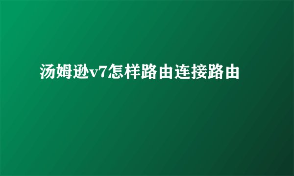 汤姆逊v7怎样路由连接路由