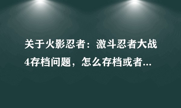 关于火影忍者：激斗忍者大战4存档问题，怎么存档或者谁有存档。WII模拟器的。