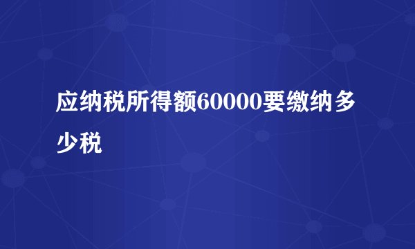 应纳税所得额60000要缴纳多少税