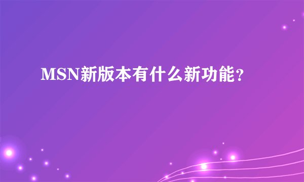 MSN新版本有什么新功能？