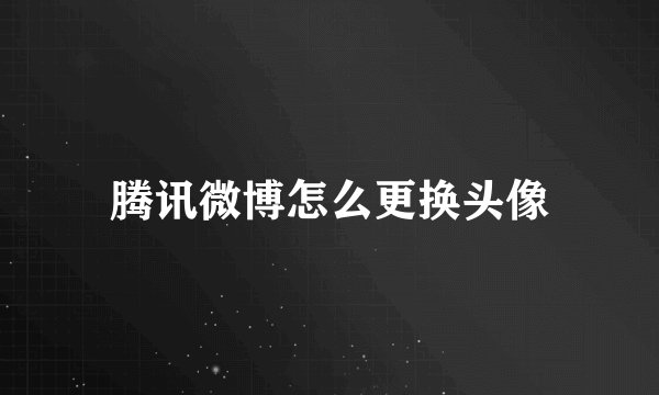腾讯微博怎么更换头像