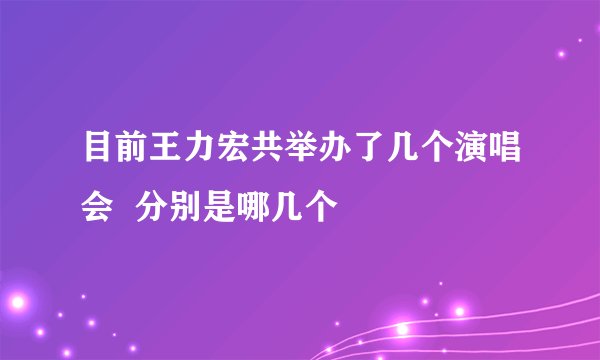 目前王力宏共举办了几个演唱会  分别是哪几个