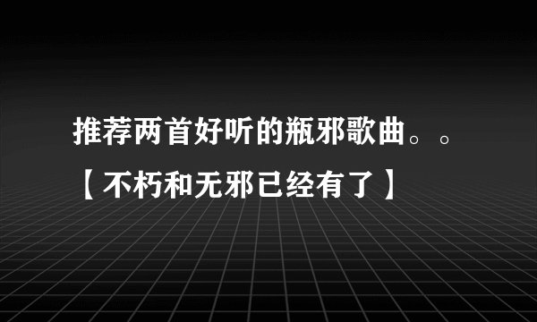 推荐两首好听的瓶邪歌曲。。【不朽和无邪已经有了】