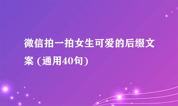 微信拍一拍女生可爱的后缀文案 (通用40句)
