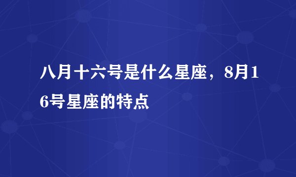 八月十六号是什么星座，8月16号星座的特点
