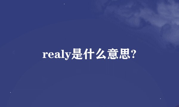 realy是什么意思?