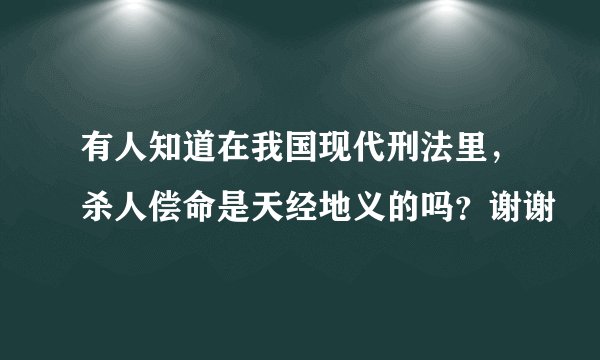 有人知道在我国现代刑法里，杀人偿命是天经地义的吗？谢谢