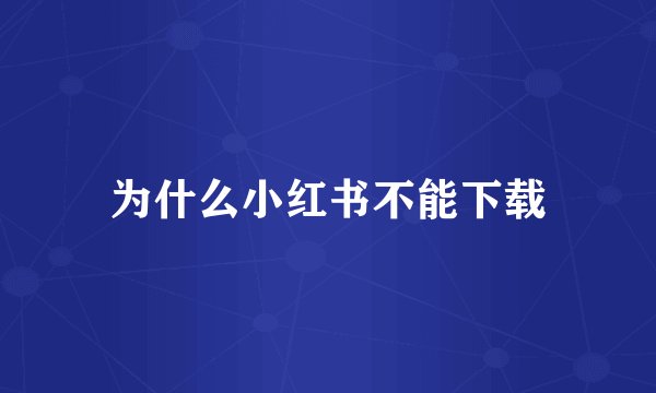 为什么小红书不能下载