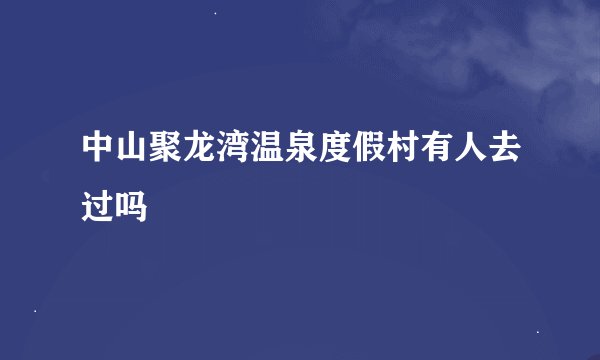 中山聚龙湾温泉度假村有人去过吗