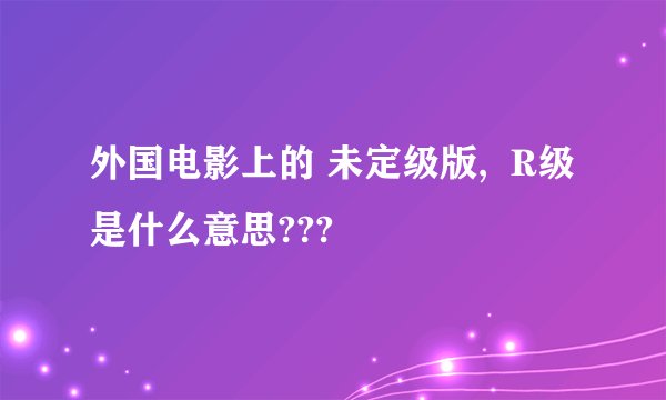 外国电影上的 未定级版,  R级是什么意思???