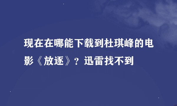 现在在哪能下载到杜琪峰的电影《放逐》？迅雷找不到
