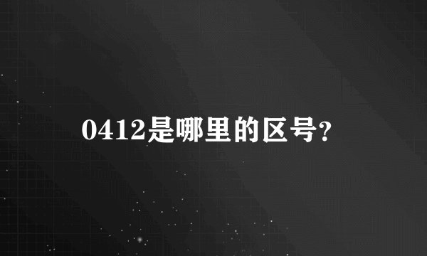 0412是哪里的区号？