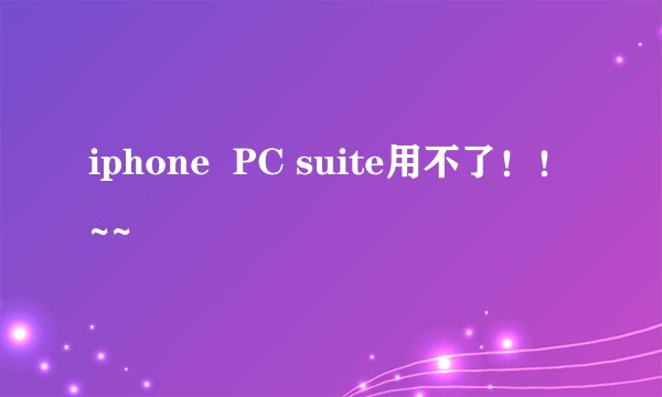 iphone  PC suite用不了！！~~