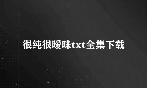 很纯很暧昧txt全集下载