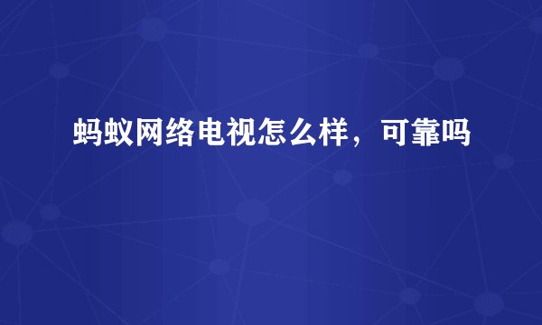蚂蚁网络电视怎么样，可靠吗