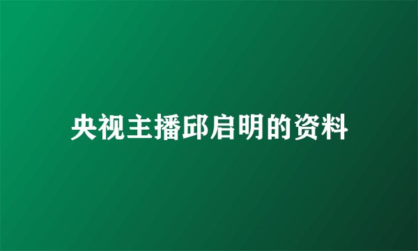 央视主播邱启明的资料