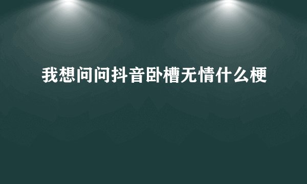 我想问问抖音卧槽无情什么梗