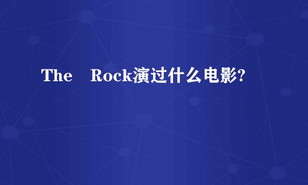 The Rock演过什么电影?