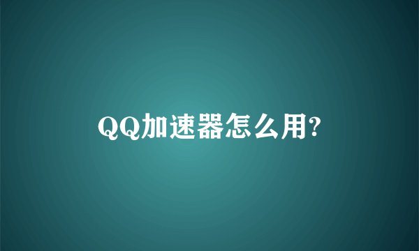 QQ加速器怎么用?