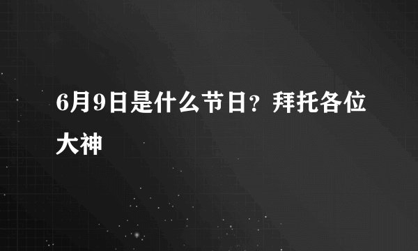 6月9日是什么节日？拜托各位大神