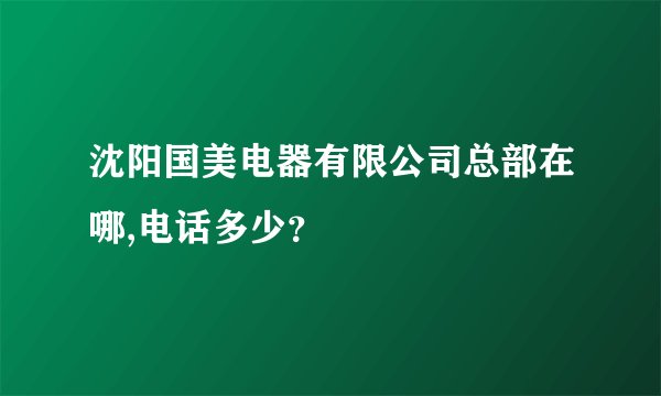 沈阳国美电器有限公司总部在哪,电话多少？