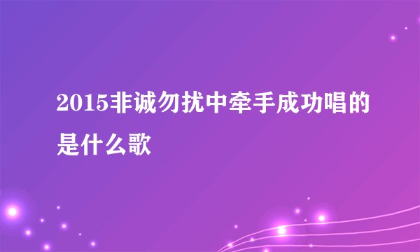 2015非诚勿扰中牵手成功唱的是什么歌