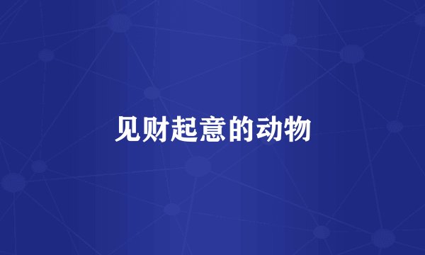 见财起意的动物