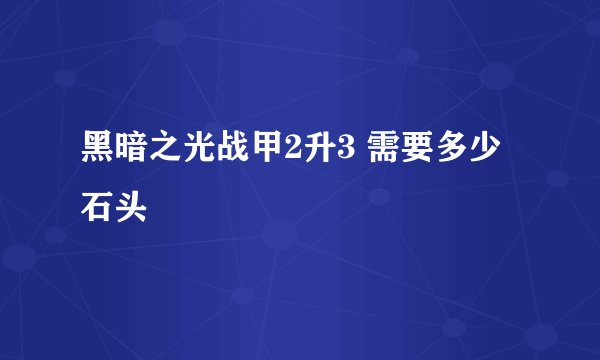 黑暗之光战甲2升3 需要多少石头