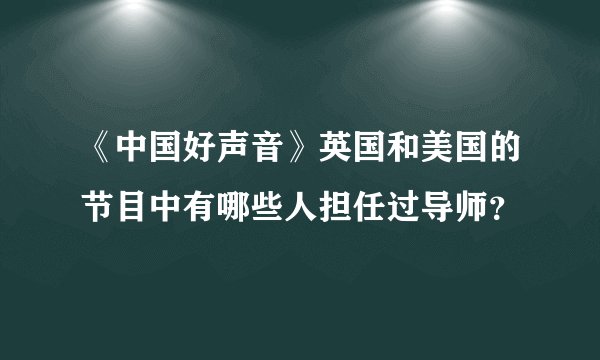 《中国好声音》英国和美国的节目中有哪些人担任过导师？