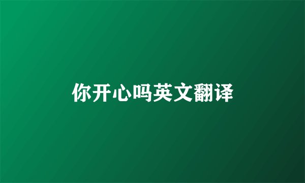 你开心吗英文翻译