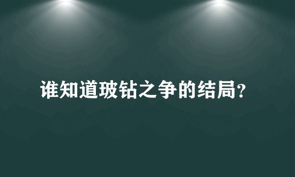 谁知道玻钻之争的结局？
