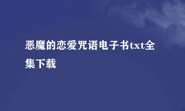 恶魔的恋爱咒语电子书txt全集下载