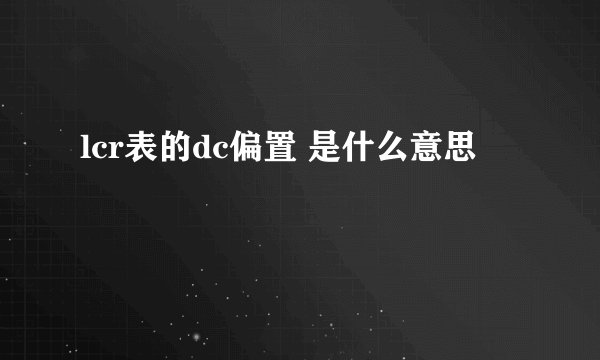 lcr表的dc偏置 是什么意思