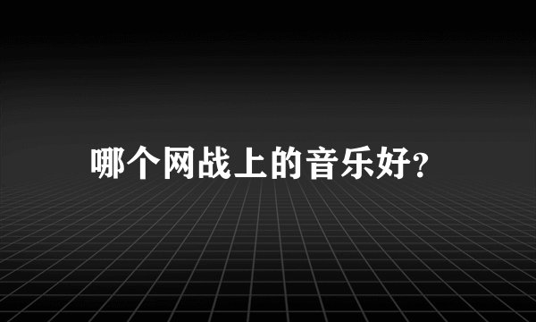哪个网战上的音乐好？