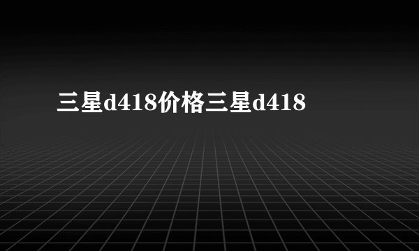 三星d418价格三星d418