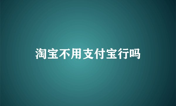淘宝不用支付宝行吗