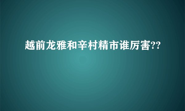 越前龙雅和辛村精市谁厉害??