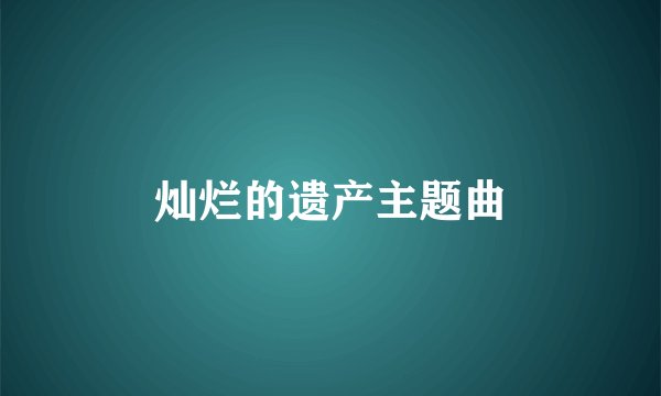 灿烂的遗产主题曲