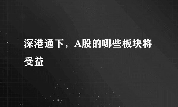 深港通下，A股的哪些板块将受益