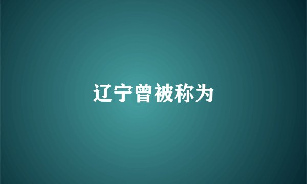 辽宁曾被称为