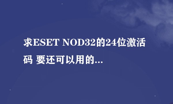 求ESET NOD32的24位激活码 要还可以用的 请发百度消息 谢谢