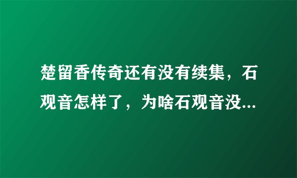 楚留香传奇还有没有续集，石观音怎样了，为啥石观音没和楚留香在一起。。。。。。