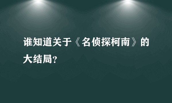谁知道关于《名侦探柯南》的大结局？
