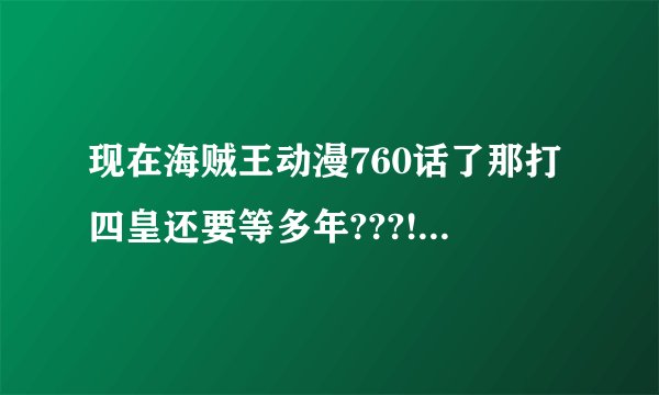 现在海贼王动漫760话了那打四皇还要等多年???!!~,,