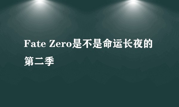 Fate Zero是不是命运长夜的第二季