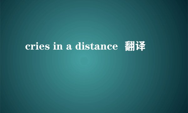 cries in a distance  翻译