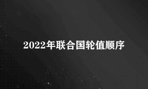 2022年联合国轮值顺序