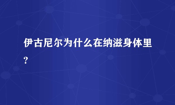 伊古尼尔为什么在纳滋身体里?